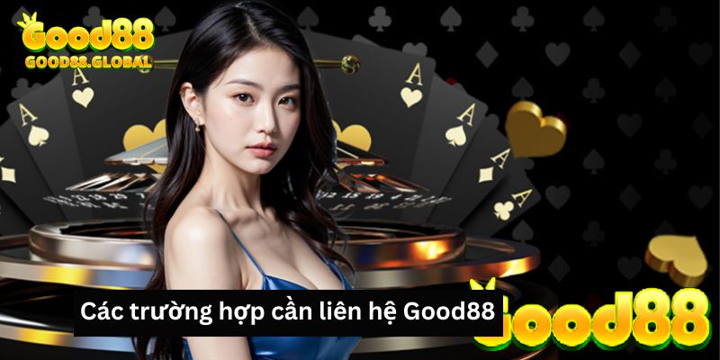 Các trường hợp cần liên hệ Good88