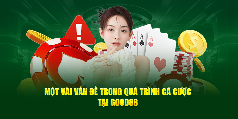 Một vài vấn đề trong quá trình cá cược tại Good88 